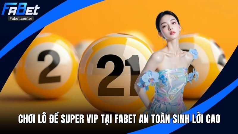 Chơi Lô Đề Super Vip Tại Fabet